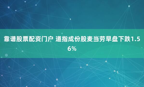 靠谱股票配资门户 道指成份股麦当劳早盘下跌1.56%