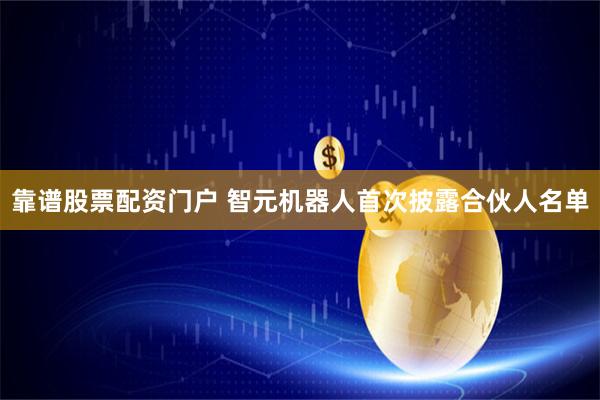 靠谱股票配资门户 智元机器人首次披露合伙人名单