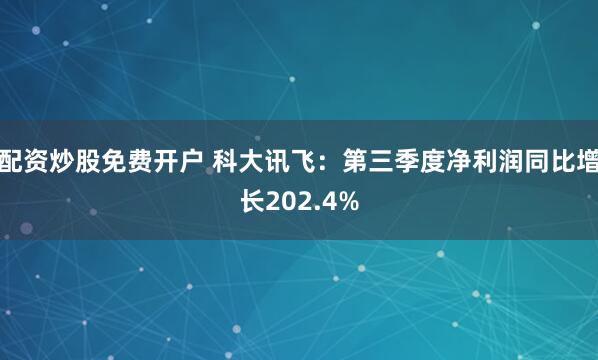 配资炒股免费开户 科大讯飞：第三季度净利润同比增长202.4%