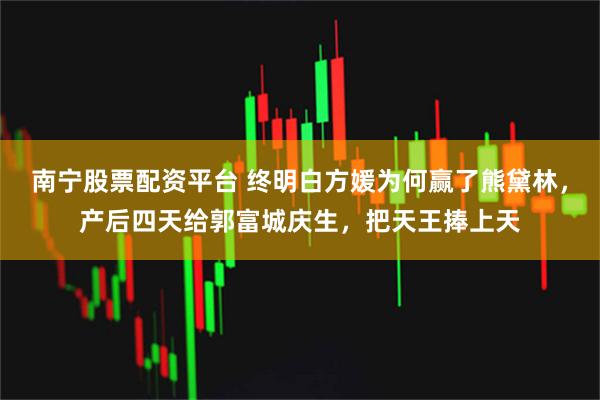 南宁股票配资平台 终明白方媛为何赢了熊黛林，产后四天给郭富城庆生，把天王捧上天