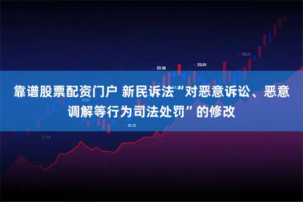 靠谱股票配资门户 新民诉法“对恶意诉讼、恶意调解等行为司法处罚”的修改