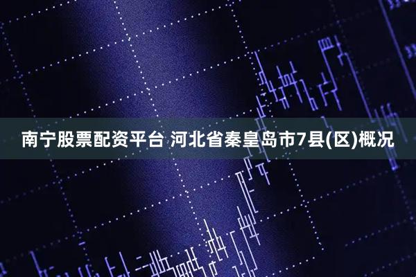 南宁股票配资平台 河北省秦皇岛市7县(区)概况