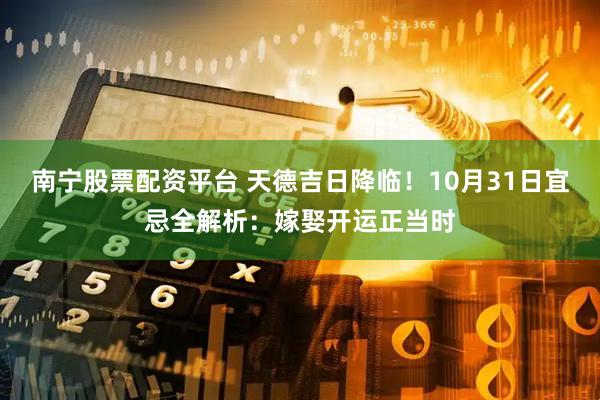 南宁股票配资平台 天德吉日降临！10月31日宜忌全解析：嫁娶开运正当时
