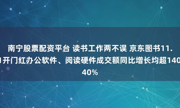 南宁股票配资平台 读书工作两不误 京东图书11.11开门红办公软件、阅读硬件成交额同比增长均超140%