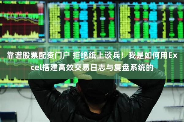 靠谱股票配资门户 拒绝纸上谈兵！我是如何用Excel搭建高效交易日志与复盘系统的