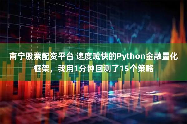 南宁股票配资平台 速度贼快的Python金融量化框架，我用1分钟回测了15个策略