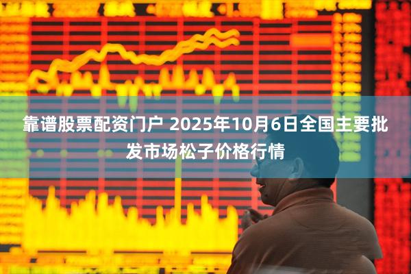 靠谱股票配资门户 2025年10月6日全国主要批发市场松子价格行情