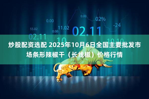 炒股配资选配 2025年10月6日全国主要批发市场条形辣椒干（长线椒）价格行情