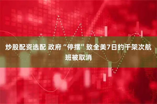 炒股配资选配 政府“停摆”致全美7日约千架次航班被取消