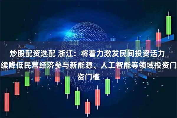 炒股配资选配 浙江：将着力激发民间投资活力 持续降低民营经济参与新能源、人工智能等领域投资门槛