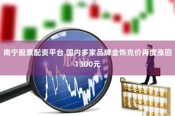 南宁股票配资平台 国内多家品牌金饰克价再度涨回1300元