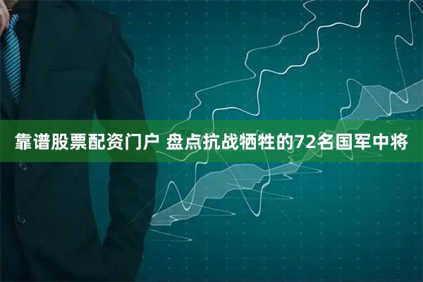 靠谱股票配资门户 盘点抗战牺牲的72名国军中将