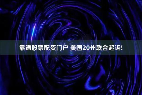 靠谱股票配资门户 美国20州联合起诉!