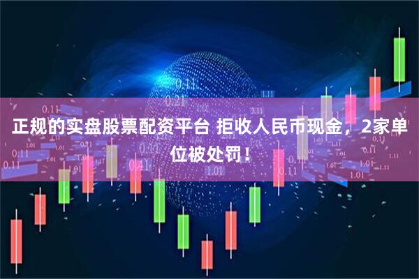 正规的实盘股票配资平台 拒收人民币现金，2家单位被处罚！