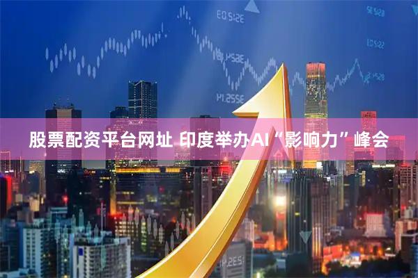 股票配资平台网址 印度举办AI“影响力”峰会