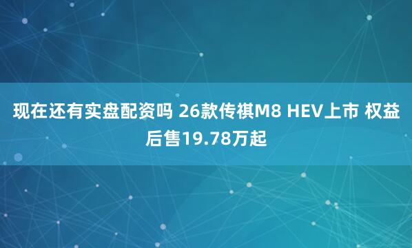 现在还有实盘配资吗 26款传祺M8 HEV上市 权益后售19.78万起