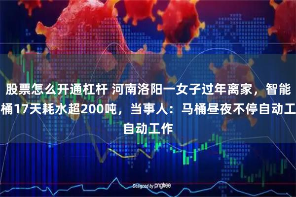 股票怎么开通杠杆 河南洛阳一女子过年离家，智能马桶17天耗水超200吨，当事人：马桶昼夜不停自动工作