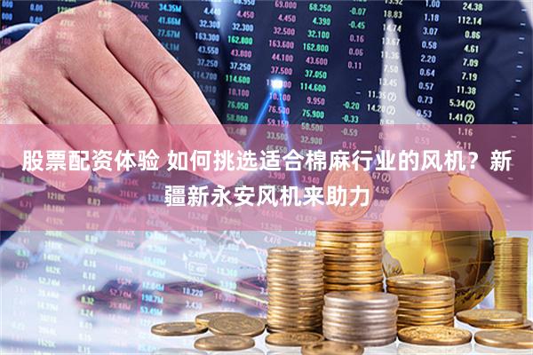股票配资体验 如何挑选适合棉麻行业的风机？新疆新永安风机来助力
