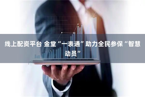线上配资平台 金堂“一表通”助力全民参保“智慧动员”